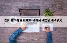 沈阳确诊者曾去内蒙(沈阳确诊患者活动轨迹)