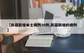 【新疆新增本土病例30例,新疆新增的病例】