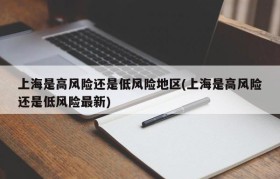 上海是高风险还是低风险地区(上海是高风险还是低风险最新)