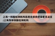 上海一核酸检测机构出现无症状感染者系谣言/上海发布核酸检测机构