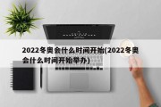 2022冬奥会什么时间开始(2022冬奥会什么时间开始举办)