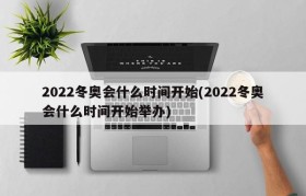 2022冬奥会什么时间开始(2022冬奥会什么时间开始举办)