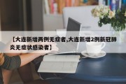 【大连新增两例无症者,大连新增2例新冠肺炎无症状感染者】