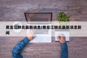 黑龙江肺炎最新消息/黑龙江肺炎最新消息新闻