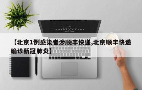 【北京1例感染者涉顺丰快递,北京顺丰快递确诊新冠肺炎】