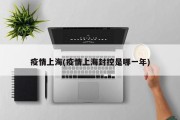 疫情上海(疫情上海封控是哪一年)