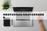 陕西省昨日疫情通报/陕西省昨日疫情通报最新