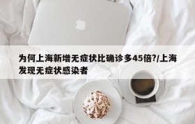 为何上海新增无症状比确诊多45倍?/上海发现无症状感染者
