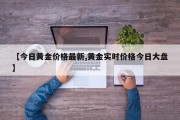 【今日黄金价格最新,黄金实时价格今日大盘】