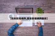 【西安新增病例,西安新增病例最新】