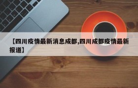 【四川疫情最新消息成都,四川成都疫情最新报道】