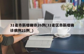 31省市新增确诊26例(31省区市新增确诊病例21例_)