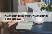 大连新增9例本土确诊病例/大连新增9例本土确诊病例 新闻