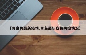 【青岛的最新疫情,青岛最新疫情防控情况】