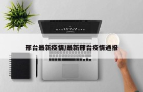 邢台最新疫情/最新邢台疫情通报