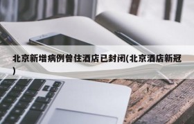 北京新增病例曾住酒店已封闭(北京酒店新冠)