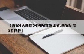 【西安4天新增54例阳性感染者,西安新增3名阳性】