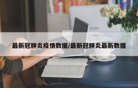 最新冠肺炎疫情数据/最新冠肺炎最新数据