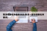 取消核酸检测最新消息(取消一部分核酸检测要求)