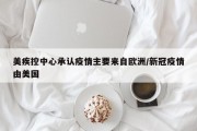 美疾控中心承认疫情主要来自欧洲/新冠疫情由美国
