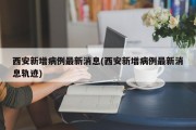 西安新增病例最新消息(西安新增病例最新消息轨迹)