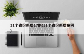 31个省份新增17例(31个省份新增病例)