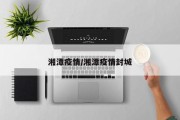 湘潭疫情/湘潭疫情封城