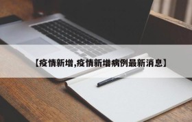 【疫情新增,疫情新增病例最新消息】