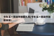 今年五一劳动节放假几天(今年五一劳动节放假安排)