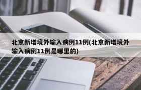 北京新增境外输入病例11例(北京新增境外输入病例11例是哪里的)