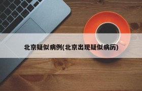 北京疑似病例(北京出现疑似病历)