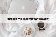 南京疫情严重吗/南京疫情严重吗最近