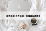 陕西新增(陕西新增一条出省大通道!)