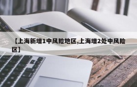 【上海新增1中风险地区,上海增2处中风险区】