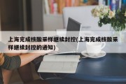 上海完成核酸采样继续封控(上海完成核酸采样继续封控的通知)