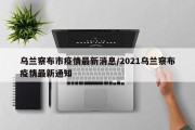 乌兰察布市疫情最新消息/2021乌兰察布疫情最新通知