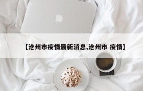 【沧州市疫情最新消息,沧州市 疫情】