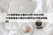 【31省新增本土确诊42例:河北40例,31省新增本土确诊42例河北40例活动轨迹】