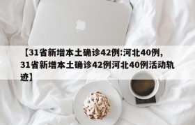 【31省新增本土确诊42例:河北40例,31省新增本土确诊42例河北40例活动轨迹】