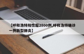 【呼和浩特阳性超2800例,呼和浩特确诊一例新型肺炎】