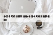 中国今天疫情最新消息(中国今天疫情最新报道)