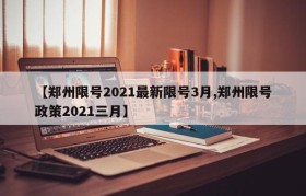 【郑州限号2021最新限号3月,郑州限号政策2021三月】