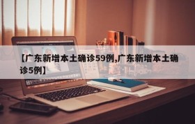【广东新增本土确诊59例,广东新增本土确 诊5例】