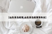 【山东青岛疫情,山东青岛疫情发布会】