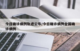 今日确诊病例轨迹公布/今日确诊病例全国确诊病例