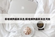 新增病例最新消息/新增病例最新消息河南