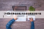 【今日金价黄金价格,今日金价黄金价格六福】