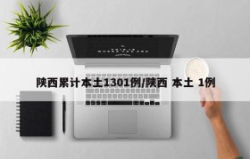 陕西累计本土1301例/陕西 本土 1例