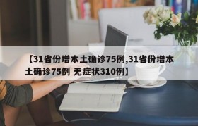 【31省份增本土确诊75例,31省份增本土确诊75例 无症状310例】