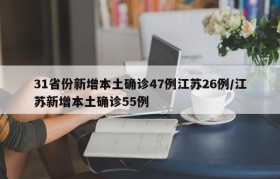 31省份新增本土确诊47例江苏26例/江苏新增本土确诊55例
